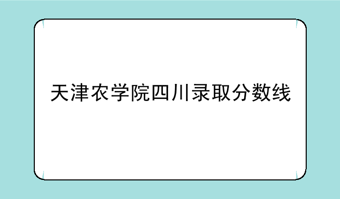 天津农学院四川录取分数线