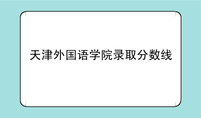 天津外国语学院录取分数线