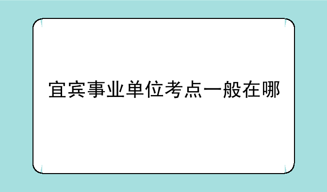 宜宾事业单位三科考试时间--宜宾事业单位考点一般在哪