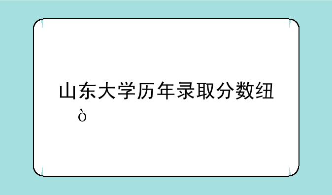 山东大学历年录取分数线？