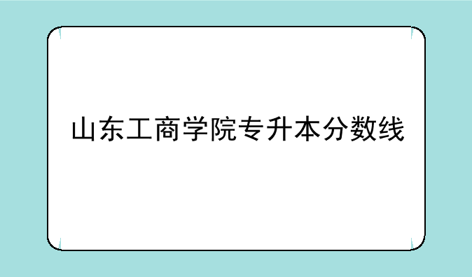 山东工商学院专升本分数线