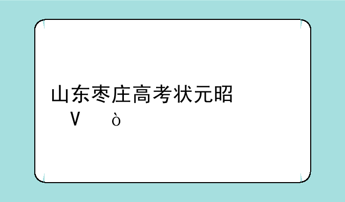 山东枣庄高考状元是谁啊？