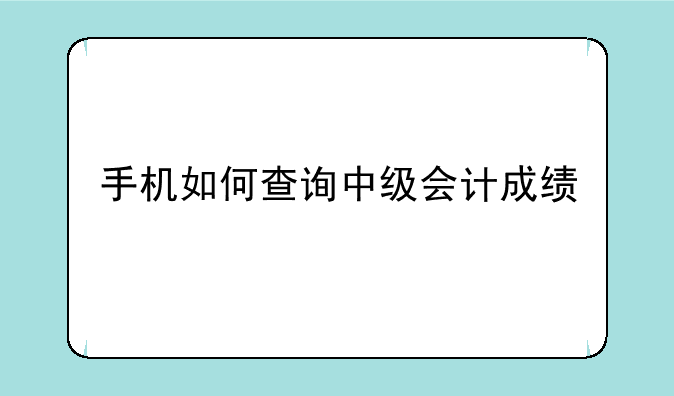 手机如何查询中级会计成绩