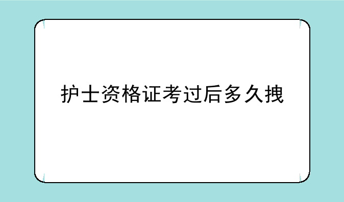 护士资格证考过后多久拿证