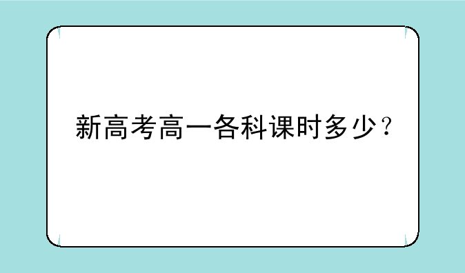 新高考高一各科课时多少？
