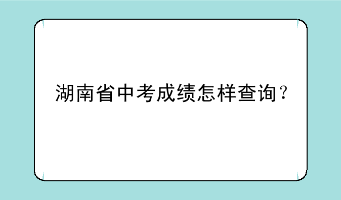 湖南省中考成绩怎样查询？