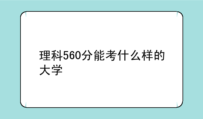 理科560分能考什么样的大学