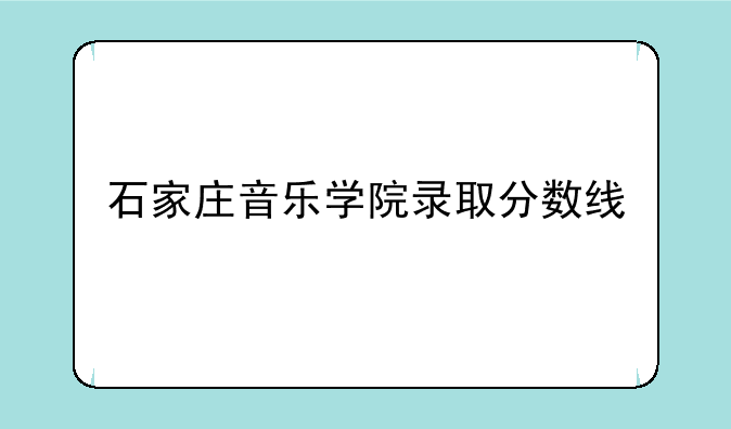 石家庄音乐学院录取分数线