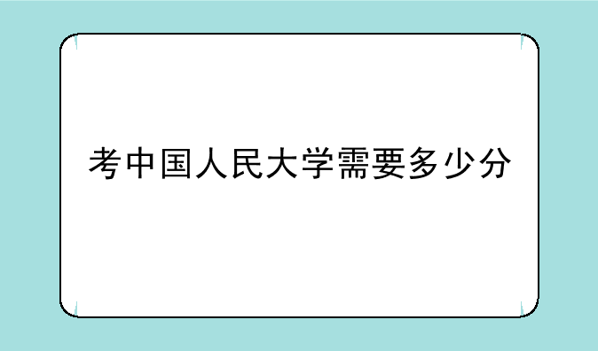 考中国人民大学需要多少分