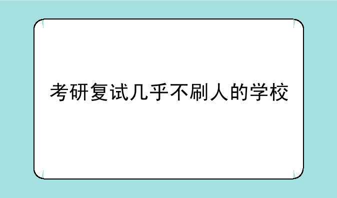 考研复试几乎不刷人的学校