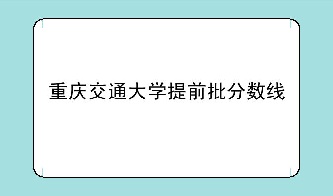 重庆交通大学提前批分数线