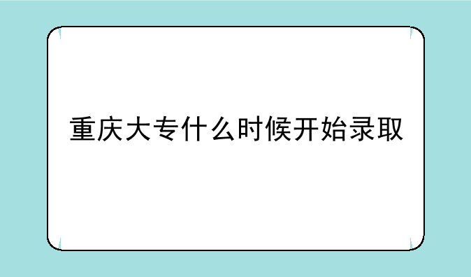 重庆大专什么时候开始录取