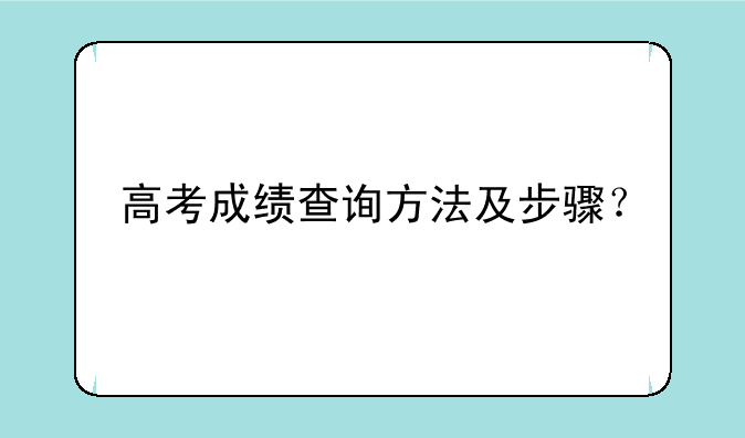 高考成绩查询方法及步骤？