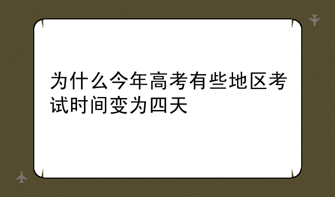 为什么今年高考有些地区考试时间变为四天