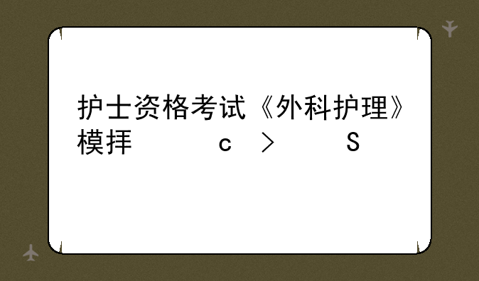 护士资格考试《外科护理》模拟题及答案(3)