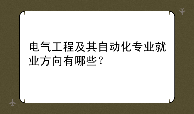 电气工程及其自动化专业就业方向有哪些？