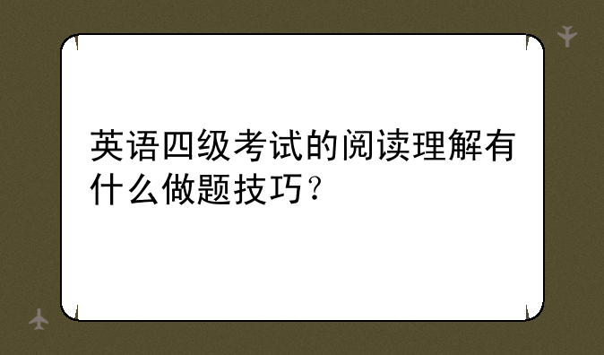 英语四级考试的阅读理解有什么做题技巧？