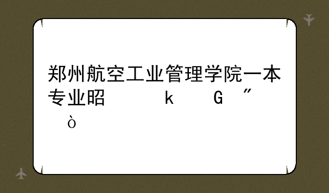 郑州航空工业管理学院一本专业是多少分？