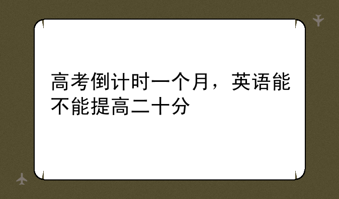 高考倒计时一个月，英语能不能提高二十分