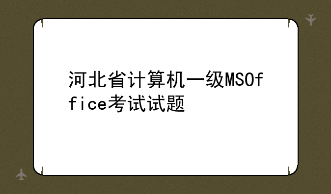 河北省计算机一级MSOffice考试试题