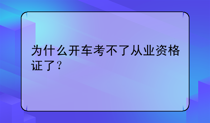 为什么开车考不了从业资格证了？