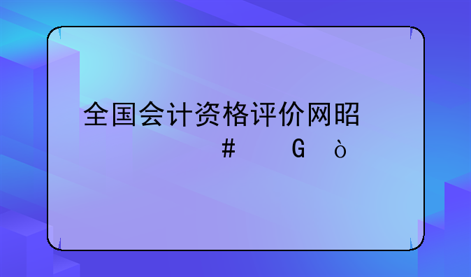 全国会计资格评价网是个什么网？