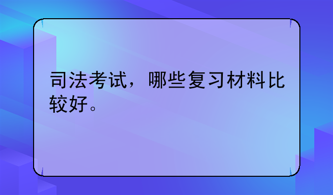 司法考试，哪些复习材料比较好。