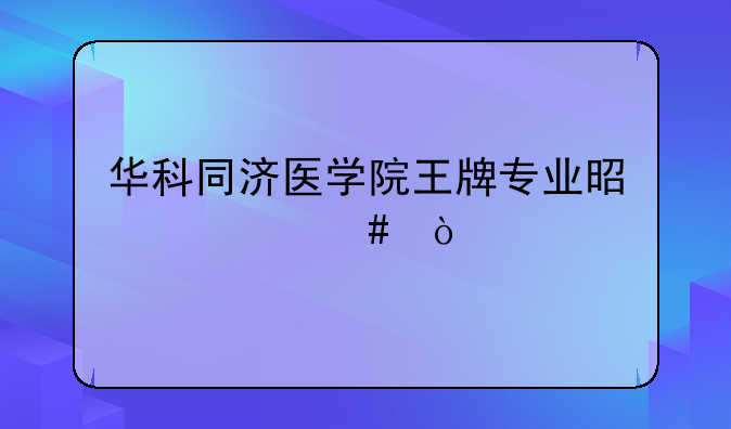 华科同济医学院王牌专业是什么？