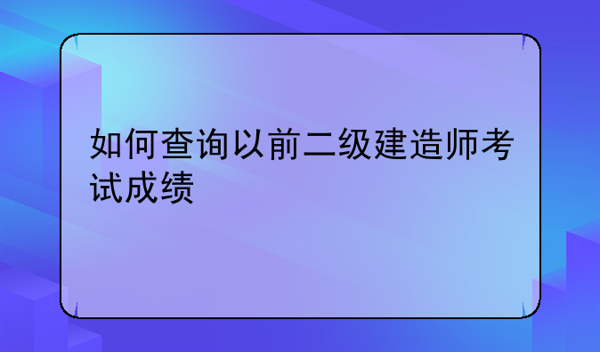 如何查询以前二级建造师考试成绩