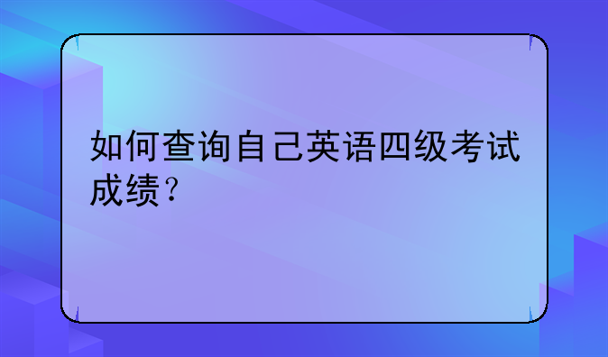 如何查询自己英语四级考试成绩？