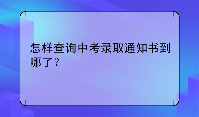 怎样查询中考录取通知书到哪了？