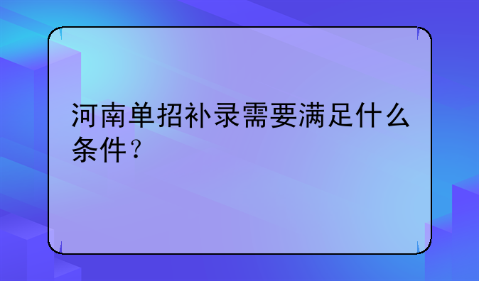 河南单招补录需要满足什么条件？