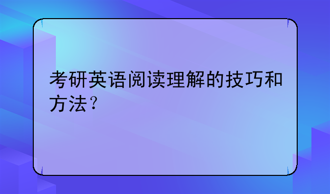 考研英语阅读理解的技巧和方法？
