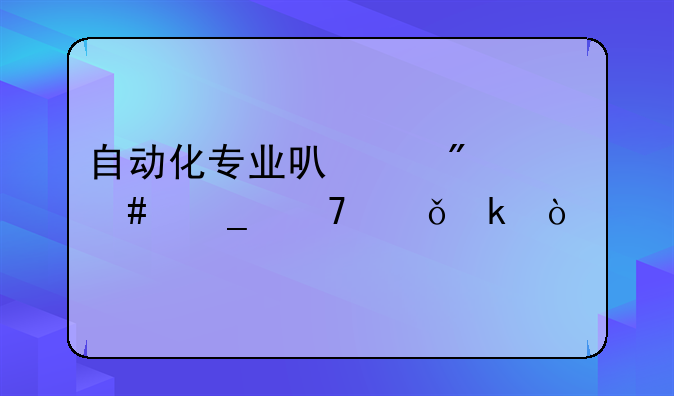 自动化专业可以到什么岗位就业？