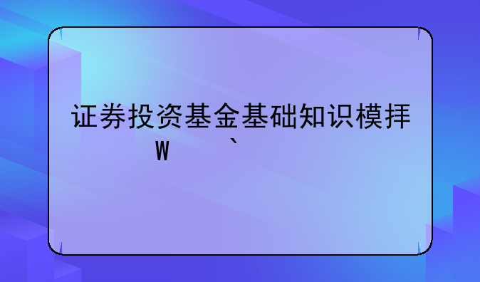 证券投资基金基础知识模拟试题(9)