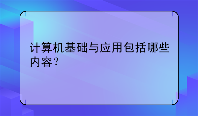 计算机基础与应用包括哪些内容？