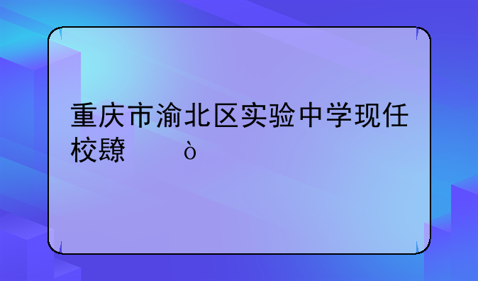 重庆市渝北区实验中学现任校长？