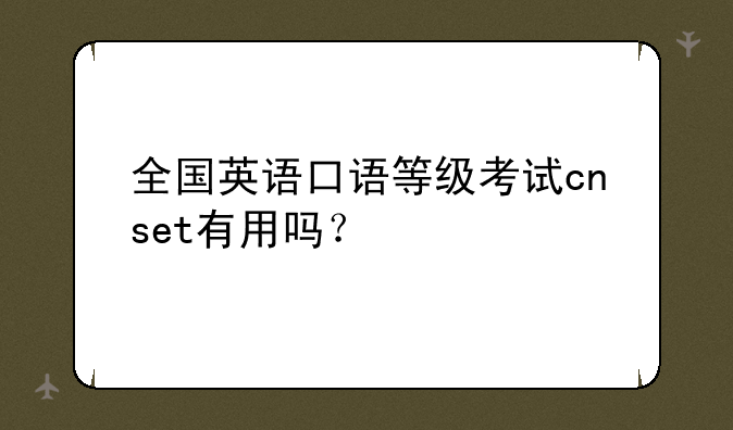全国英语口语等级考试cnset有用吗？