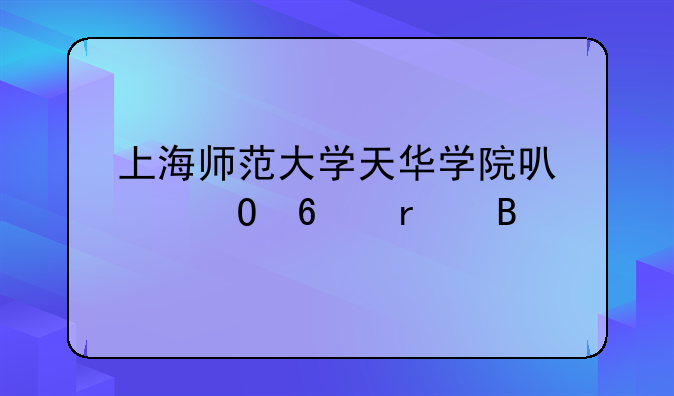 上海师范大学天华学院可以专升本吗