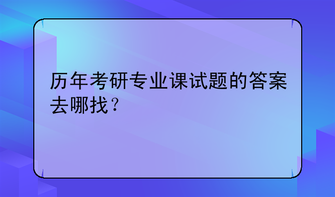 历年考研专业课试题的答案去哪找？