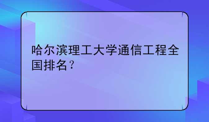 哈尔滨理工大学通信工程全国排名？