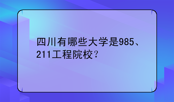 四川有哪些大学是985、211工程院校？