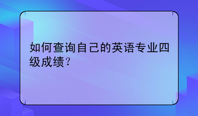 如何查询自己的英语专业四级成绩？