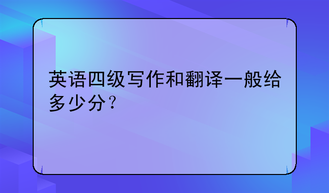 英语四级写作和翻译一般给多少分？