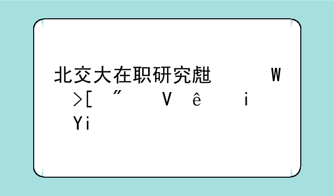 北交大在职研究生录取分数线是多少？