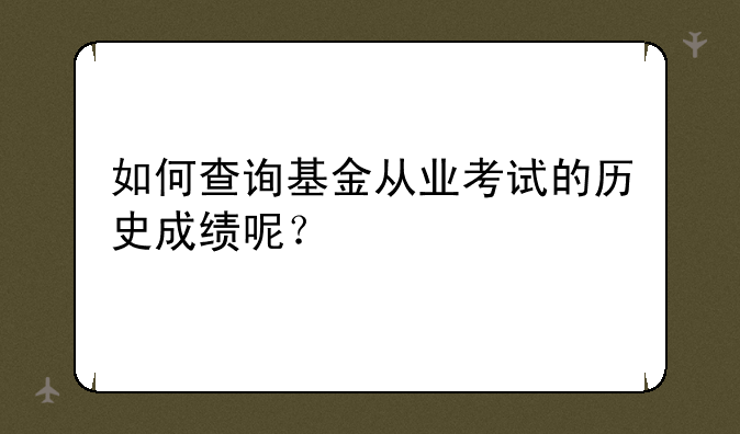 如何查询基金从业考试的历史成绩呢？