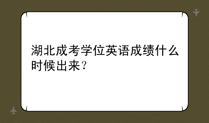湖北成考学位英语成绩什么时候出来？