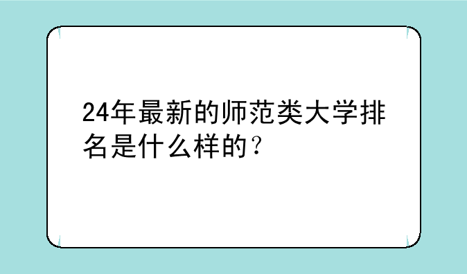 24年最新的师范类大学排名是什么样的？
