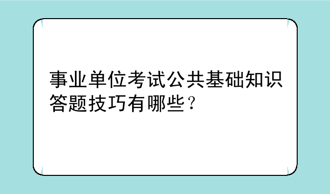 事业单位考试公共基础知识答题技巧有哪些？