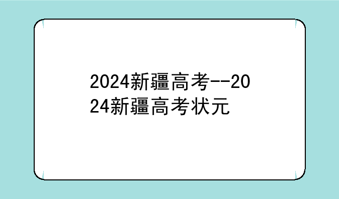 2024新疆高考--2024新疆高考状元